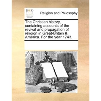 The Christian History, Containing Accounts of the Revival and Propagation of Religion in Great-Britain & America. for the Year 1743. - Paperback / softback - 2010 - 1