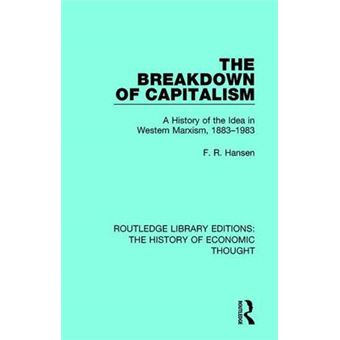 The Breakdown Of Capitalism A History Of The Idea In Western Marxism, 18831983 Routledge Library Editions The History Of Economic Thought - 1