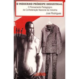 O Moderno Principe Industrial : O Pensamento Pedagogico Da Confederac~ao Nacional Da Industria - 1