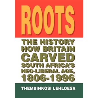 Roots - The History How Britain Carved South Africa's Neo-Liberal Age, 1806-1996 - Hardback - 2011 - 1