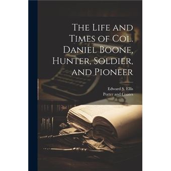 The Life And Times Of Col. Daniel Boone Hunter Soldier And Pioneer - 1