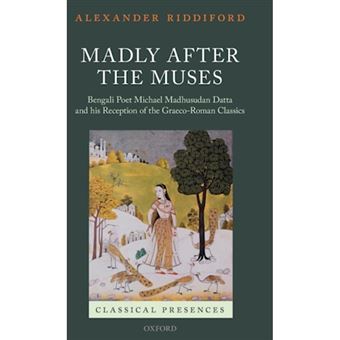 Madly After the Muses - Bengali Poet Michael Madhusudan Datta and His Reception of the Graeco-Roman Classics - Hardback - 2013 - 1