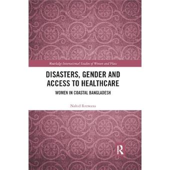 Disasters, Gender And Access To Healthcare Women In Coastal Bangladesh Routledge International Studies Of Women And Place - 1