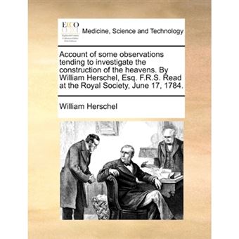 Account of some observations tending to investigate the construction of the heavens. By William Herschel, Esq. F.R.S. Read at the Royal Society, June - Paperback - 2010 - 1