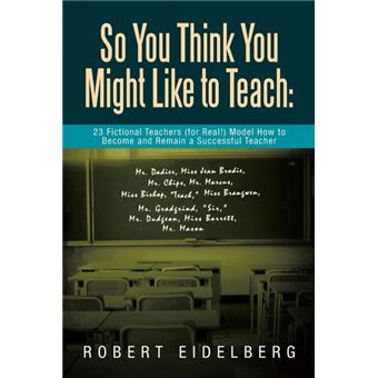 So You Think You Might Like to Teach - 23 Fictional Teachers (for Real!) Model How to Become and Remain a Successful Teacher - Paperback / softback - 2013 - 1