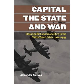 Capital, the State, and War - Class Conflict and Geopolitics in the Thirty Years' Crisis, 1914-1945 - Paperback / softback - 2014 - 1