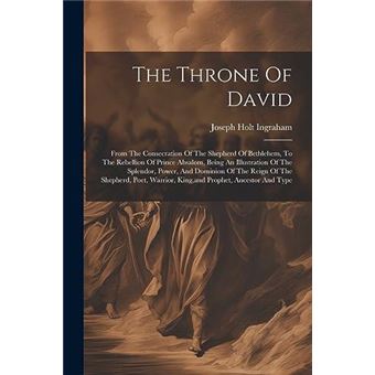The Throne Of David From The Consecration Of The Shepherd Of Bethlehem To The Rebellion Of Prince Absalom Being An Illustration Of The Splendor Power And - 1