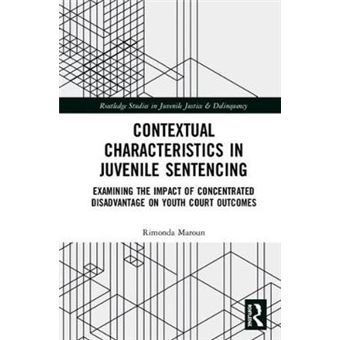 Contextual Characteristics In Juvenile Sentencing Examining The Impact Of Concentrated Disadvantage On Youth Court Outcomes Routledge Studies In Juvenile Justice And Delinquency - 1