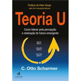 Teoria U: Como Liderar Pela Percepção e Realização do Futuro Emergente - 1
