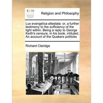 Lux Evangelica Attestata - Or, a Further Testimony to the Sufficiency of the Light Within. Being a Reply to George Keith's Censure, in His Book, Intituled, an Account of the Quakers Politicks - Paperback / softback - 2010 - 1