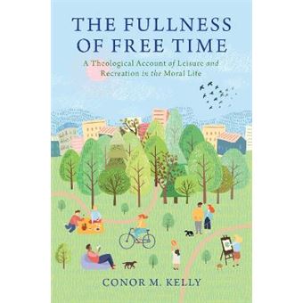 The Fullness of Free Time A Theological Account of Leisure and Recreation in the Moral Life Moral Traditions series - 1