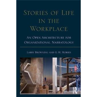 Stories Of Life In The Workplace An Open Architecture For Organizational Narratology Routledge Communication Series - 1