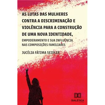 As Lutas Das Mulheres Contra A Discriminação E Violência Para A Construção De Uma Nova Identidade, Empoderamento E Suas Influências Nas Composições Familiares - 1