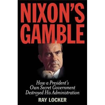 Nixon's Gamble : How a President's Own Secret Government Destroyed His Administration - 1