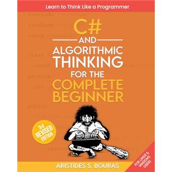 C# and Algorithmic Thinking for the Complete Beginner (3rd Edition): Learn to Think Like a Programmer - 1