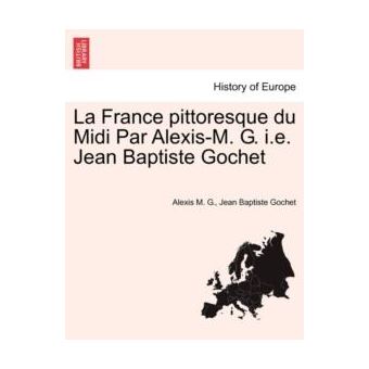 La France Pittoresque Du Midi Par Alexism. G. I.E. Jean Baptiste Gochet - 1