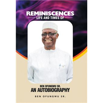 Reminiscences Life And Times Of Ben Ofungwu Sr. An Autobiography - 1