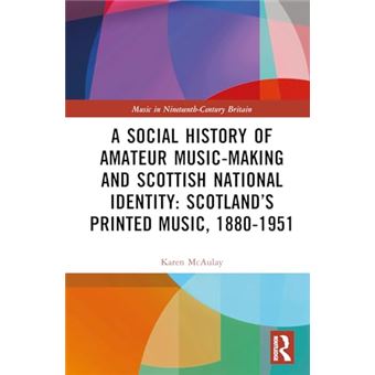 A Social History of Amateur Music-Making and Scottish National Identity: Scotland’s Printed Music, 1880–1951 (Music in Nineteenth-Century Britain) - 1