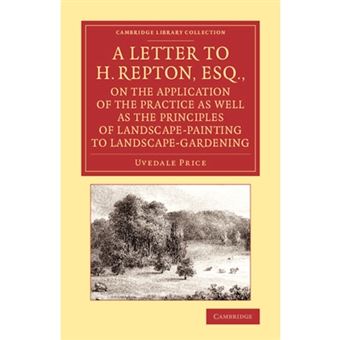 A Letter to H. Repton, Esq., on the Application of the Practice as Well as the Principles of Landscape-painting to Landscape-gardening - Intended as a Supplement to the Essay on the Picturesque - Paperback - 2013 - 1
