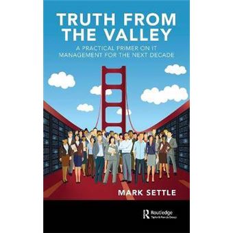 Truth From The Valley A Practical Primer On It Management For The Next Decade - 1
