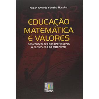 Educação Matemática e Valores. Das Concepções dos Professores à Construção da Autonomia - 1