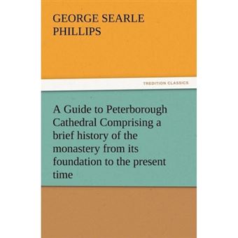 A Guide to Peterborough Cathedral Comprising a Brief History of the Monastery from Its Foundation to the Present Time, with a Descriptive Account of - Paperback / softback - 2012 - 1
