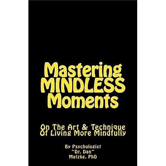 Mastering Mindless Moments On The Art  Technique Of Living More Mindfully By Dan Matzke Phd Other Book - 1