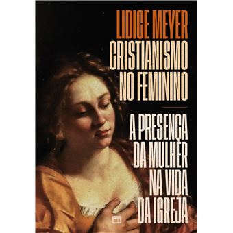 Cristianismo No Feminino A Presença Da Mulher Na Vida Da Igreja - 1