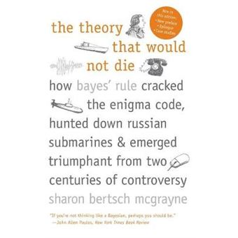 The Theory That Would Not Die - How Bayes' Rule Cracked the Enigma Code, Hunted Down Russian Submarines, and Emerged Triumphant from Two Centuries of Controversy - Paperback - 2012 - 1