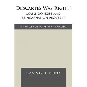 Descartes Was Right! Souls Do Exist and Reincarnation Proves It - A Challenge to Rethink Dualism - Paperback - 2010 - 1