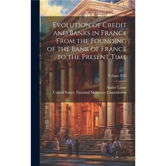 Evolution Of Credit And Banks In France From The Founding Of The Bank Of France To The Present Time Volume 5623 - 1