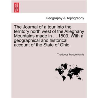 The Journal of a Tour Into the Territory North West of the Alleghany Mountains Made in ... 1803. with a Geographical and Historical Account of the State of Ohio. - Paperback / softback - 2011 - 1