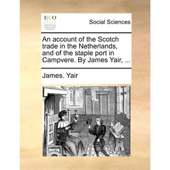An account of the Scotch trade in the Netherlands, and of the staple port in Campvere. By James Yair, ... - Paperback - 2010 - 1