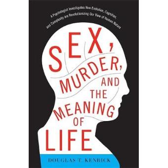 Sex, Murder, and the Meaning of Life - A Psychologist Investigates How Evolution, Cognition, and Complexity are Revolutionizing Our View of Human Nature - Paperback - 2013 - 1