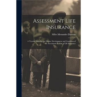 Assessment Life Insurance A Treatise Showing The Origin Development And Condition Of The Assessment System Of Life Insurance - 1