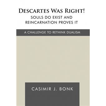 Descartes Was Right! Souls Do Exist and Reincarnation Proves It - A Challenge to Rethink Dualism - Hardback - 2010 - 1