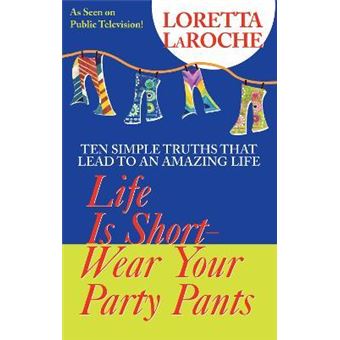 Life Is Short - Wear Your Party Pants : Ten Simple Truths that Lead to an Amazing Life - 1