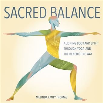 Sacred Balance Aligning Body And Spirit Through Yoga And The Benedictine Way - 1