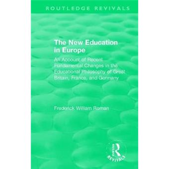 The New Education In Europe An Account Of Recent Fundamental Changes In The Educational Philosophy Of Great Britain, France, And Germany Routledge Revivals - 1
