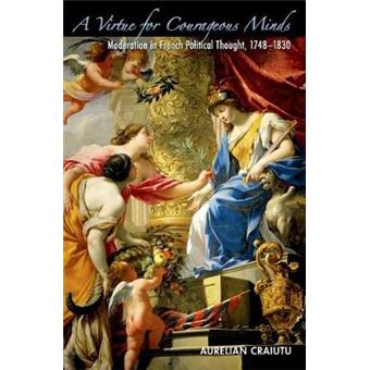 A Virtue for Courageous Minds - Moderation in French Political Thought, 1748-1830 - Hardback - 2012 - 1