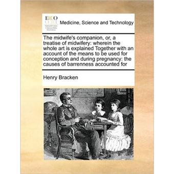 The Midwife's Companion, Or, a Treatise of Midwifery - Wherein the Whole Art Is Explained Together with an Account of the Means to Be Used for Conception and During Pregnancy: The Causes of Barrenness Accounted for - Paperback / softback - 2010 - 1
