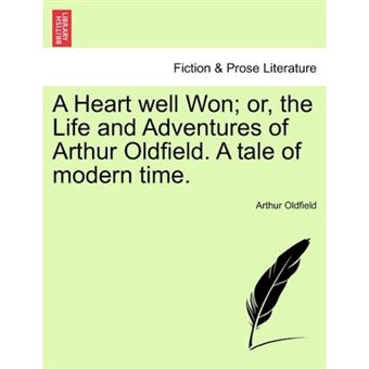 "A Heart Well Won; Or, the Life and Adventures of Arthur Oldfield. a Tale of Modern Time. - Paperback / softback - 2011" - 1