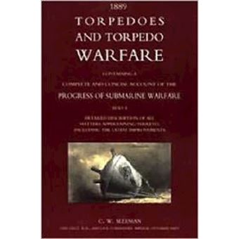 Torpedoes and Torpedo Warfare: Containing a Complete Account of the Progress of Submarine Warfare (1889) - Paperback - 2005 - 1