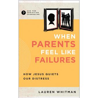 When Parents Feel Like Failures: How Jesus Quiets Our Distress (Ask the Christian Counselor) - 1