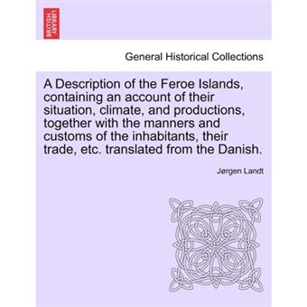 A Description of the Feroe Islands, Containing an Account of Their Situation, Climate, and Productions, Together with the Manners and Customs of the Inhabitants, Their Trade, Etc. Translated from the Danish. - Paperback / softback - 2011 - 1