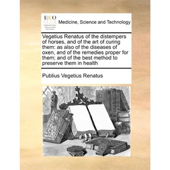 " Vegetius Renatus of the Distempers of Horses, and of the Art of Curing Them - As Also of the Diseases of Oxen, and of the Remedies Proper for Them; And of the Best Method to Preserve Them in Health - Paperback / softback - 2010" - 1