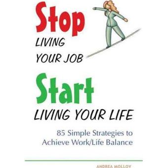 Stop Living Your Job, Start Living Your Life : 85 Simple Strategies to Achieve Work/Life Balance - 1