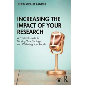 Increasing The Impact Of Your Research A Practical Guide To Sharing Your Findings And Widening Your Reach - 1