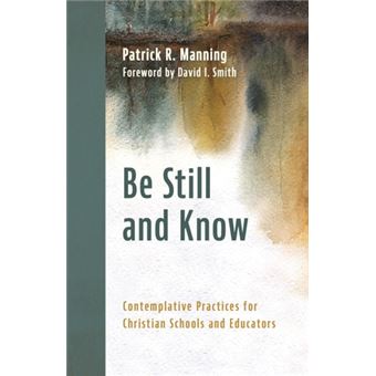 Be Still and Know Contemplative Practices for Christian Schools and Educators - 1