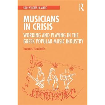 Musicians In Crisis Working And Playing In The Greek Popular Music Industry Soas Studies In Music - 1